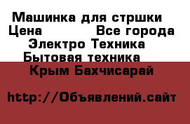 Машинка для стршки › Цена ­ 1 000 - Все города Электро-Техника » Бытовая техника   . Крым,Бахчисарай